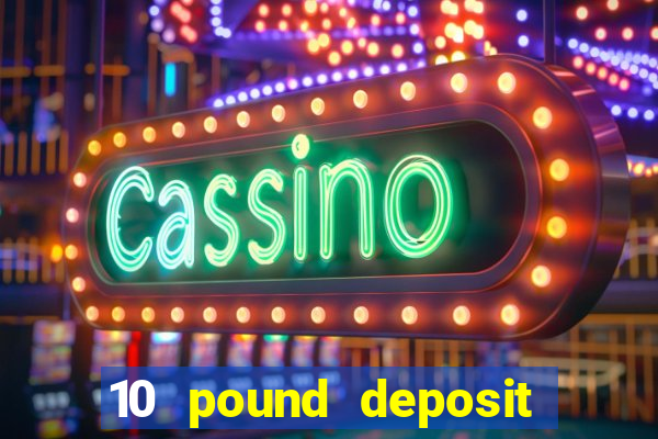 10 pound deposit online casino