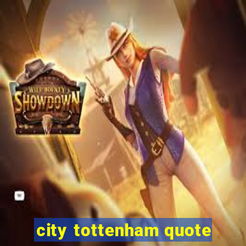 city tottenham quote