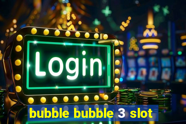 bubble bubble 3 slot