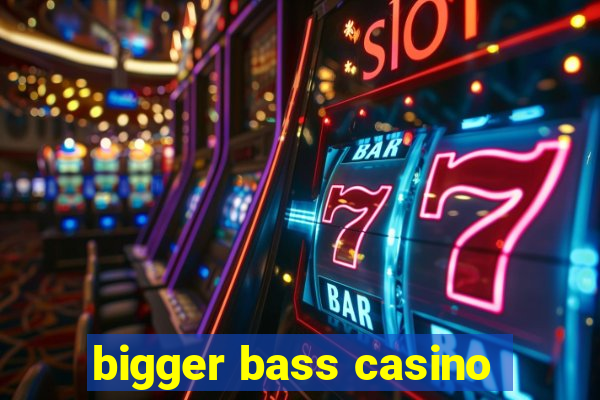 bigger bass casino