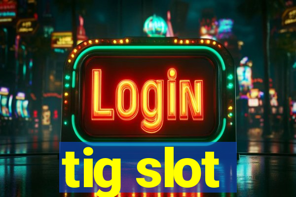 tig slot