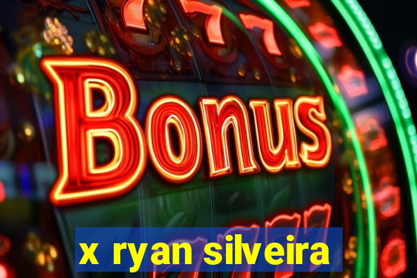 x ryan silveira