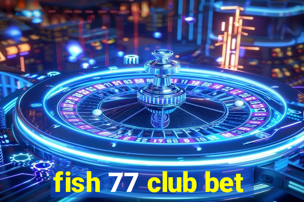 fish 77 club bet