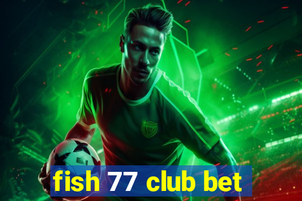 fish 77 club bet