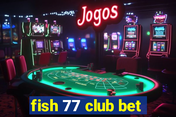 fish 77 club bet