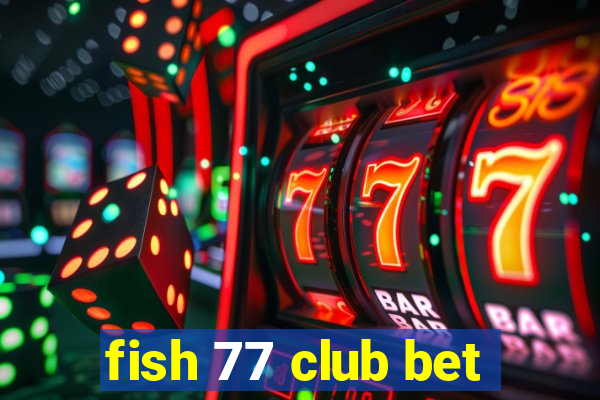 fish 77 club bet