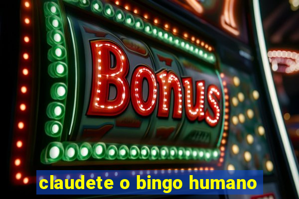 claudete o bingo humano