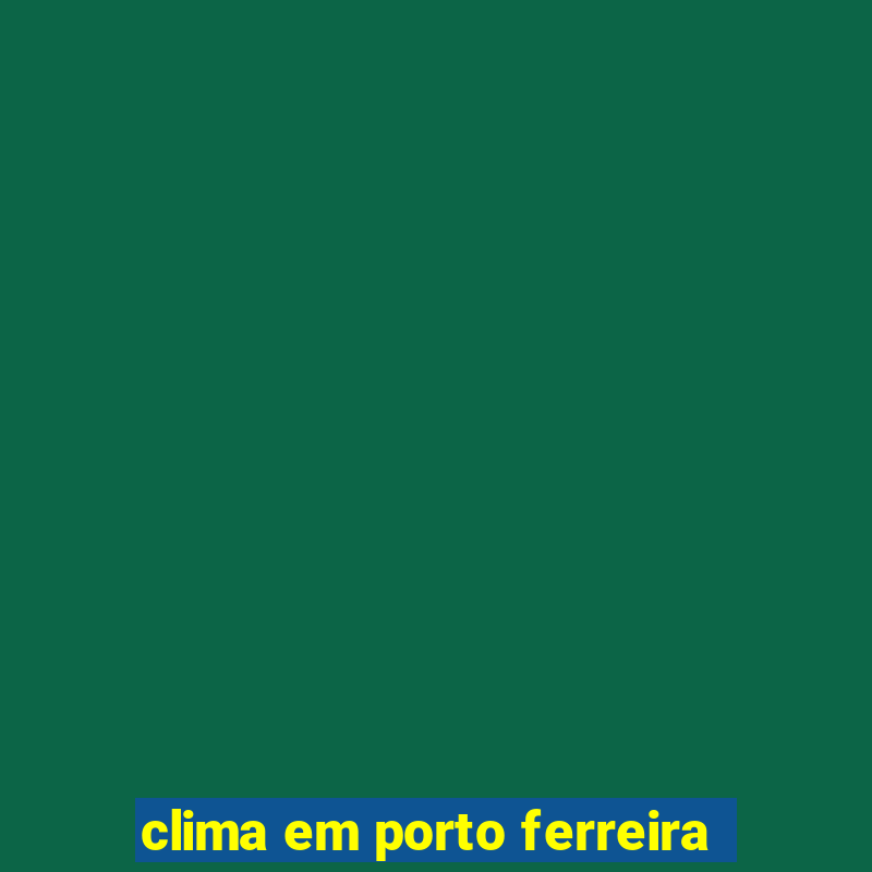 clima em porto ferreira