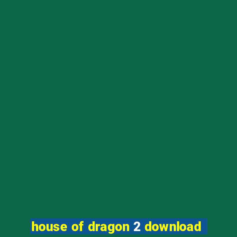 house of dragon 2 download