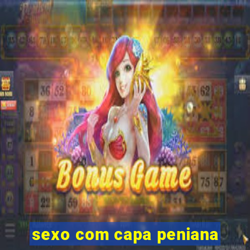 sexo com capa peniana