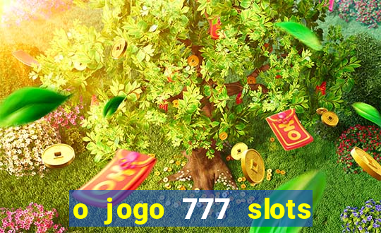 o jogo 777 slots paga mesmo