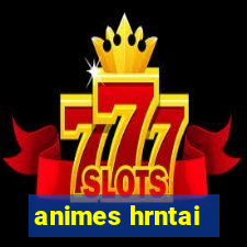 animes hrntai