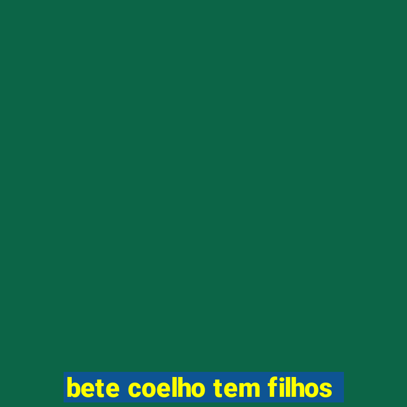 bete coelho tem filhos