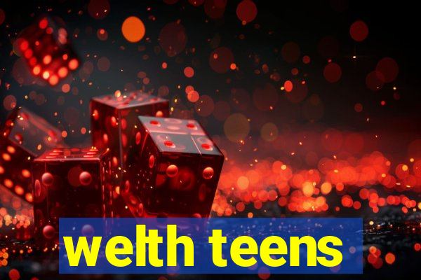 welth teens