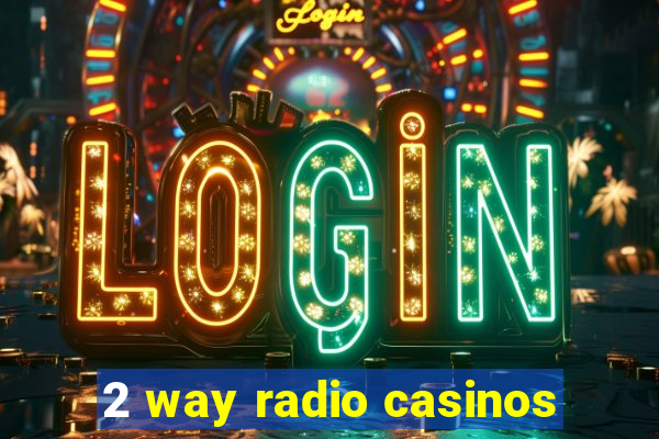 2 way radio casinos