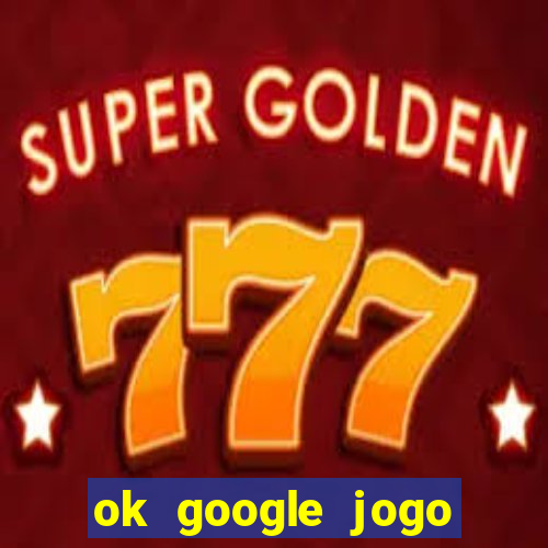 ok google jogo para ganhar dinheiro