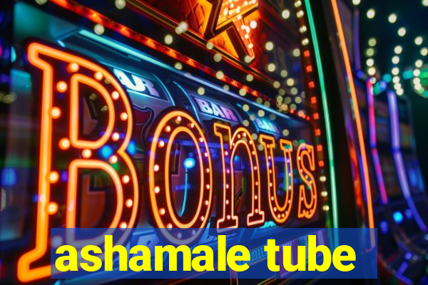 ashamale tube