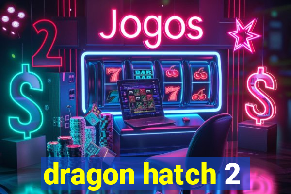 dragon hatch 2