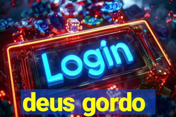 deus gordo