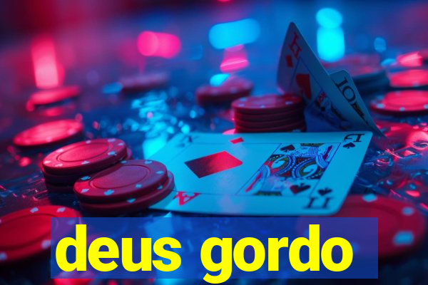 deus gordo