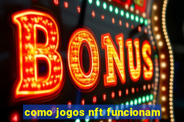 como jogos nft funcionam