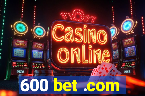 600 bet .com