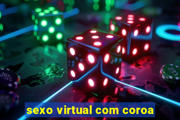 sexo virtual com coroa