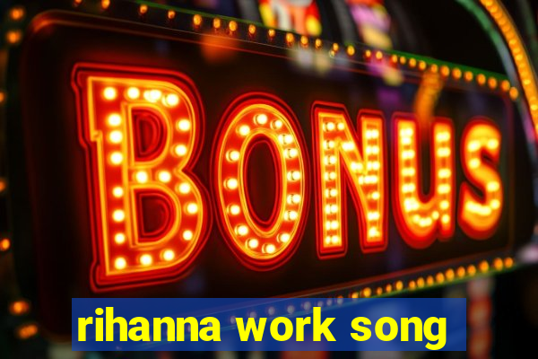 rihanna work song