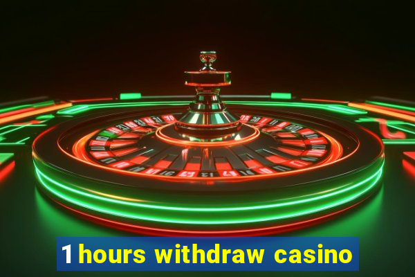 1 hours withdraw casino