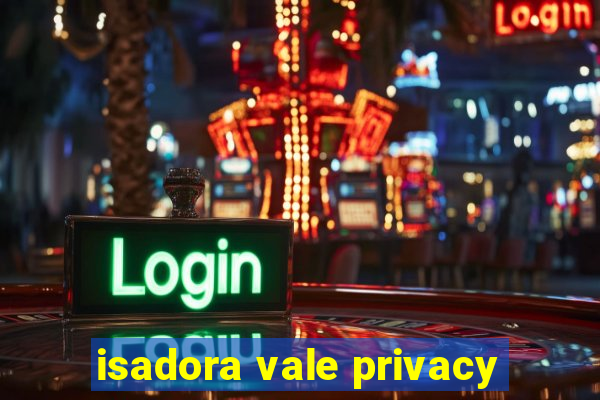 isadora vale privacy