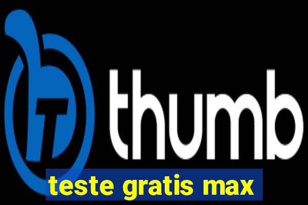 teste gratis max