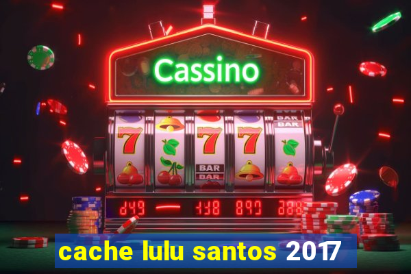 cache lulu santos 2017