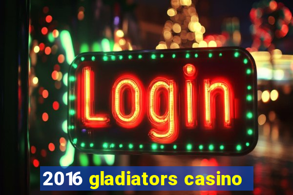 2016 gladiators casino