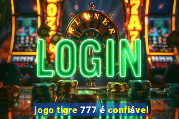 jogo tigre 777 é confiável