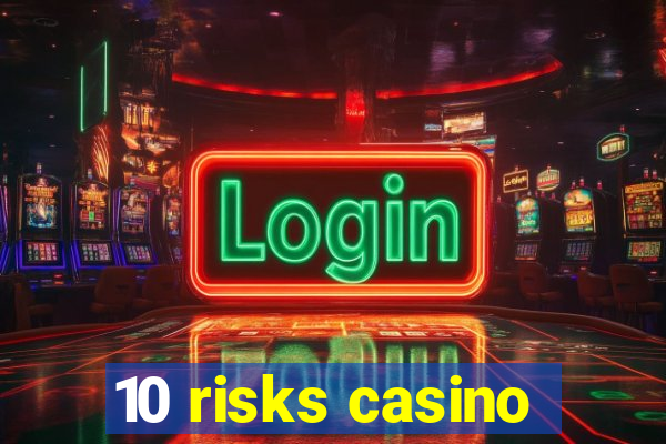 10 risks casino