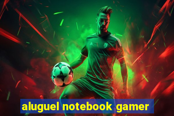 aluguel notebook gamer