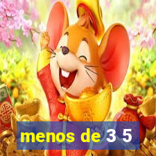 menos de 3 5