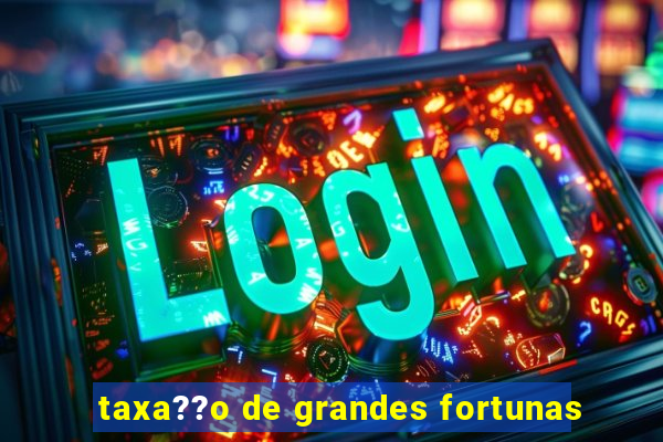 taxa??o de grandes fortunas