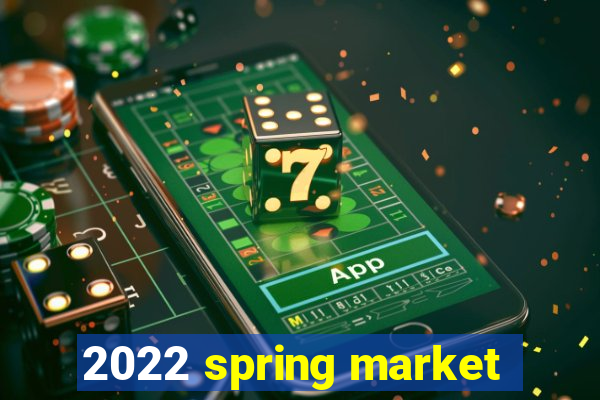 2022 spring market