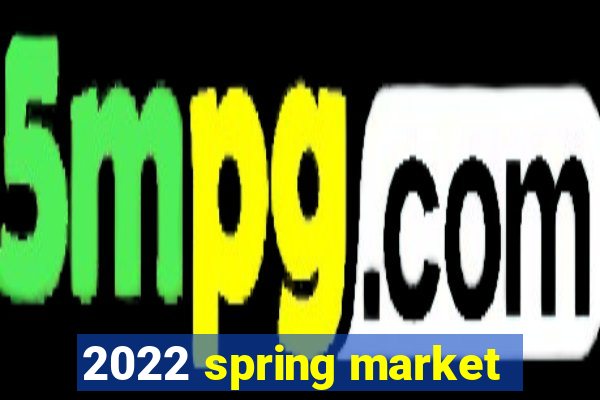 2022 spring market