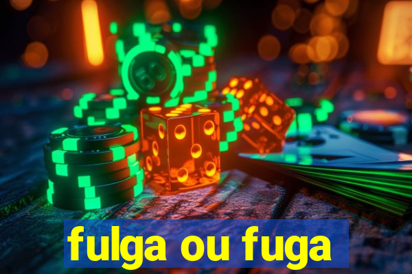 fulga ou fuga