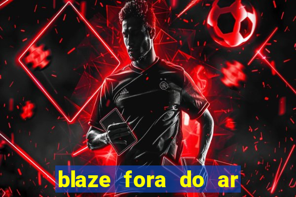 blaze fora do ar no brasil