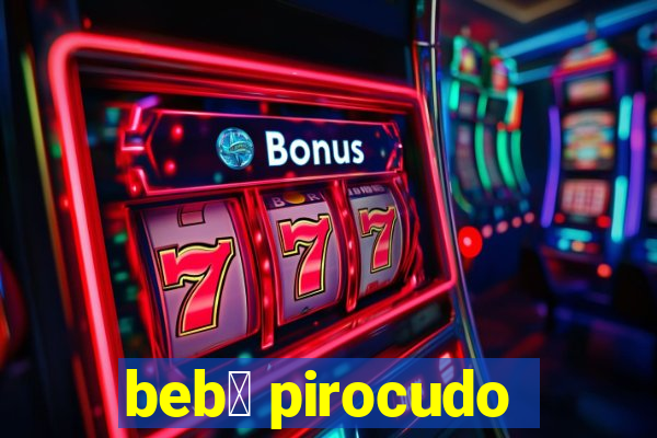 beb锚 pirocudo