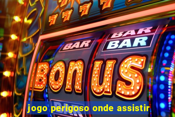 jogo perigoso onde assistir