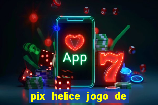 pix helice jogo de ganhar pix