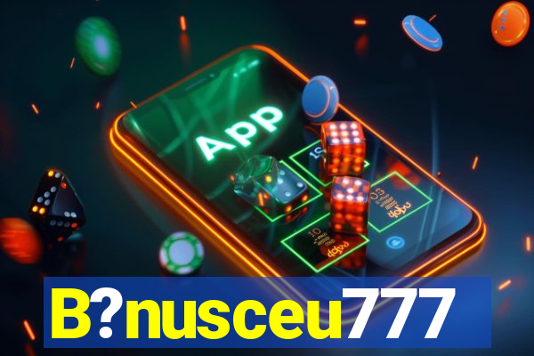 B?nusceu777