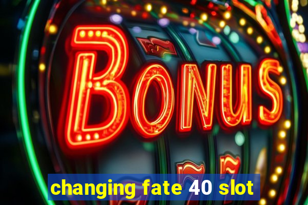 changing fate 40 slot