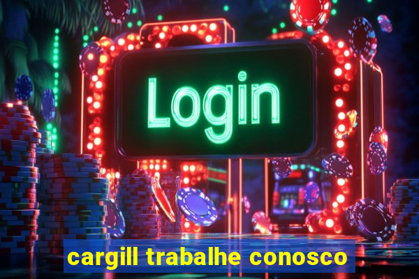 cargill trabalhe conosco