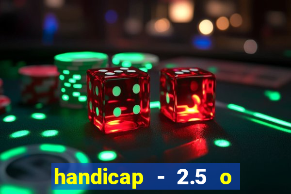 handicap - 2.5 o que significa