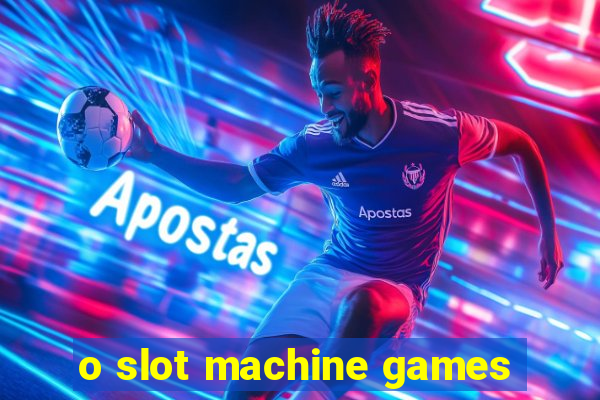 o slot machine games